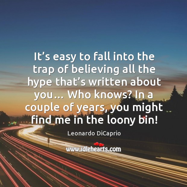 It’s easy to fall into the trap of believing all the hype that’s written about you… Leonardo DiCaprio Picture Quote