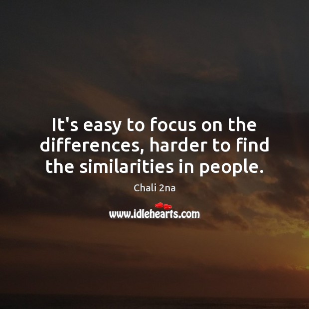 It’s easy to focus on the differences, harder to find the similarities in people. Chali 2na Picture Quote