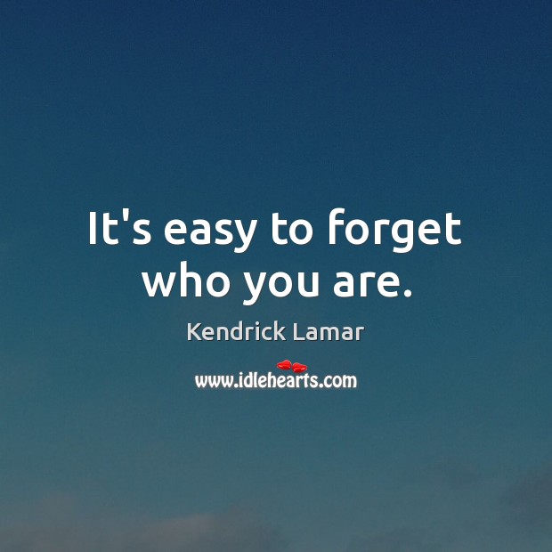 It’s easy to forget who you are. Image