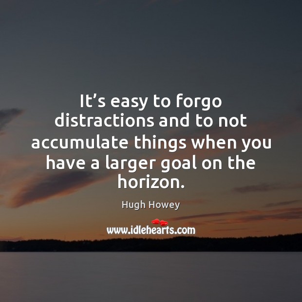 It’s easy to forgo distractions and to not accumulate things when Hugh Howey Picture Quote