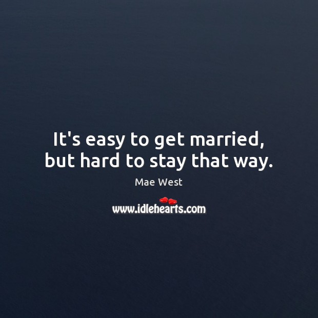 It’s easy to get married, but hard to stay that way. Mae West Picture Quote