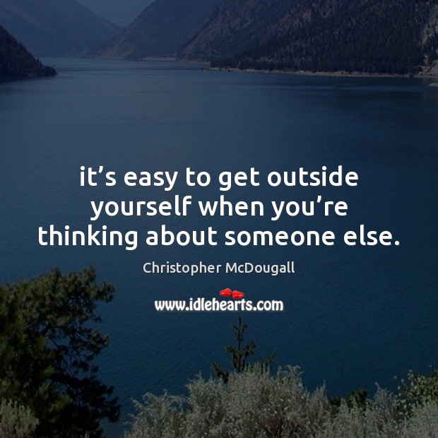 It’s easy to get outside yourself when you’re thinking about someone else. Christopher McDougall Picture Quote