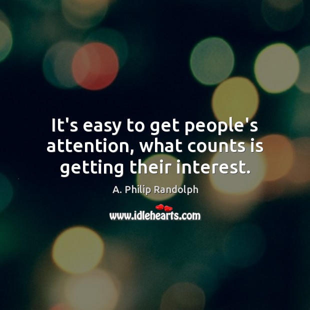 It’s easy to get people’s attention, what counts is getting their interest. A. Philip Randolph Picture Quote