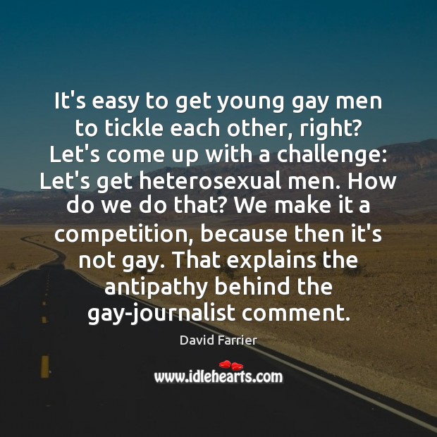 It’s easy to get young gay men to tickle each other, right? David Farrier Picture Quote