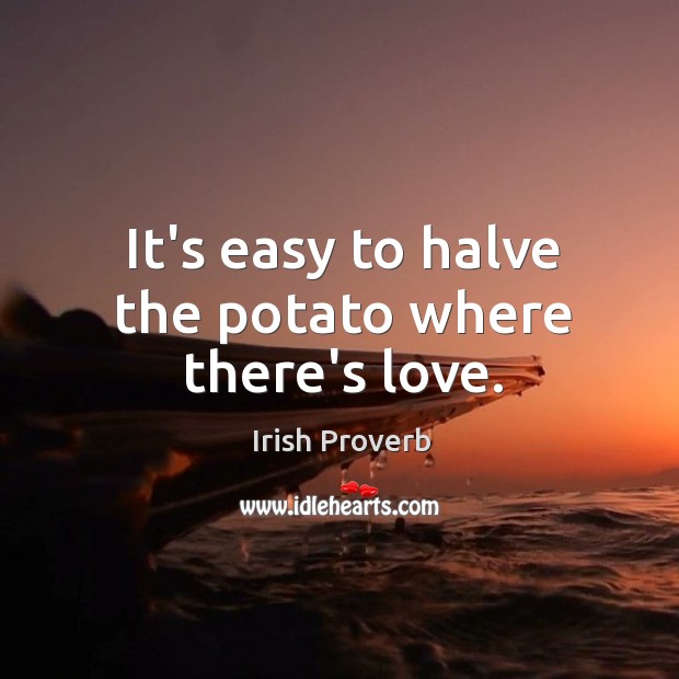 It’s easy to halve the potato where there’s love. Irish Proverbs Image