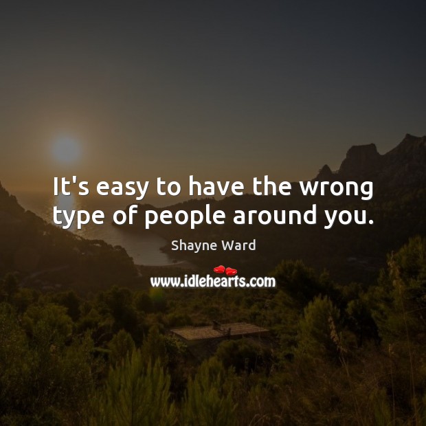 It’s easy to have the wrong type of people around you. Shayne Ward Picture Quote