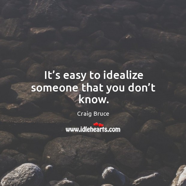 It’s easy to idealize someone that you don’t know. Craig Bruce Picture Quote