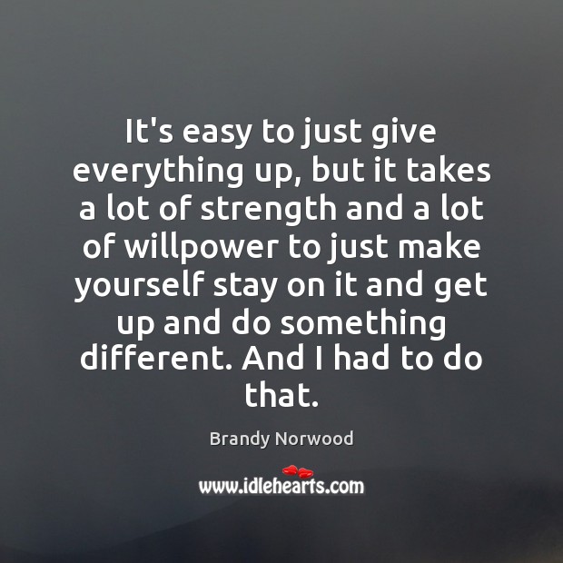 It’s easy to just give everything up, but it takes a lot Brandy Norwood Picture Quote