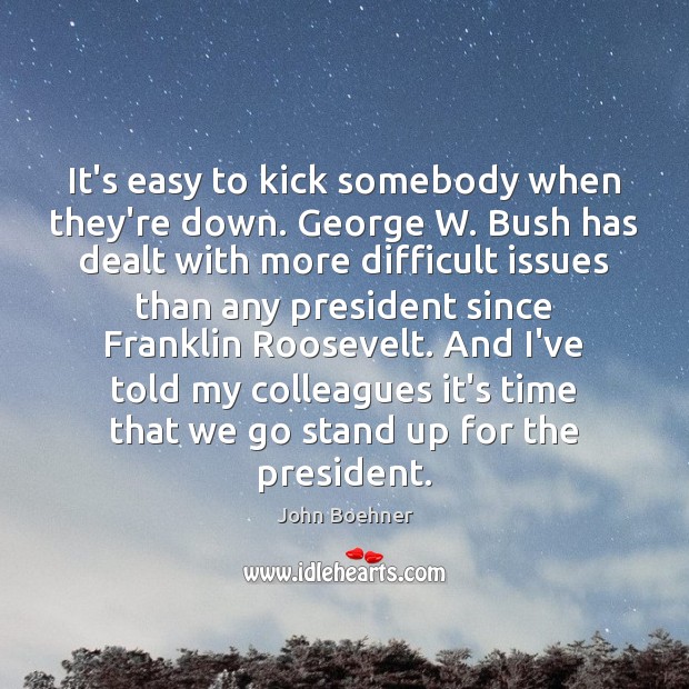 It’s easy to kick somebody when they’re down. George W. Bush has John Boehner Picture Quote