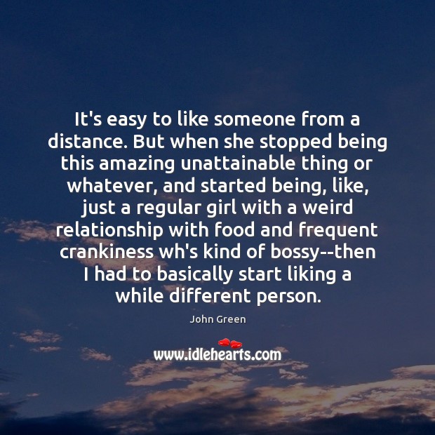 It’s easy to like someone from a distance. But when she stopped John Green Picture Quote