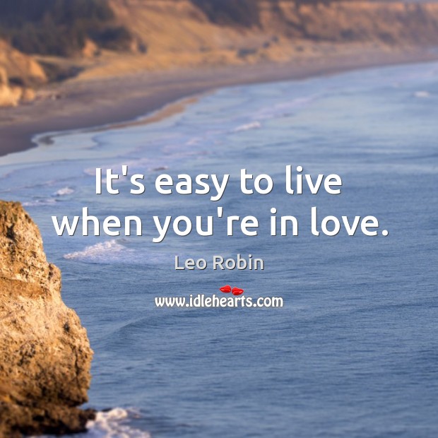 It’s easy to live when you’re in love. Leo Robin Picture Quote