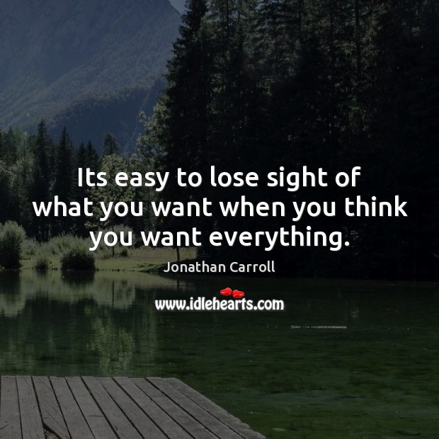 Its easy to lose sight of what you want when you think you want everything. Jonathan Carroll Picture Quote