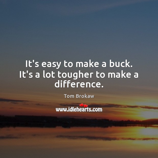 It’s easy to make a buck. It’s a lot tougher to make a difference. Tom Brokaw Picture Quote