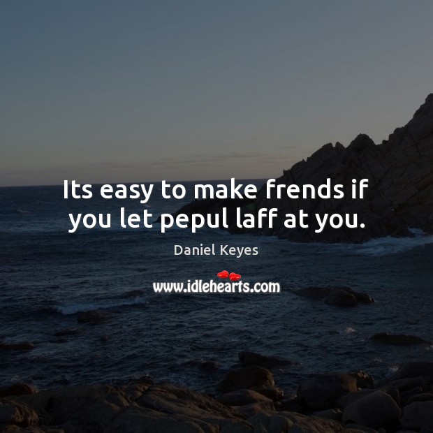 Its easy to make frends if you let pepul laff at you. Daniel Keyes Picture Quote