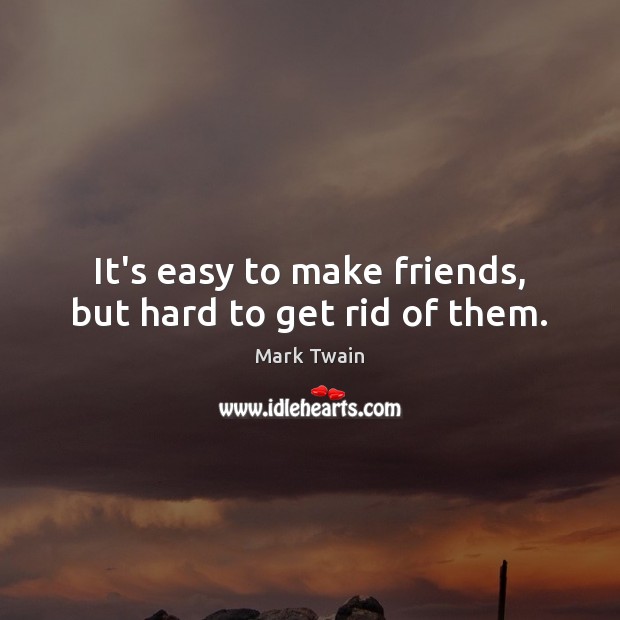 It’s easy to make friends, but hard to get rid of them. Mark Twain Picture Quote