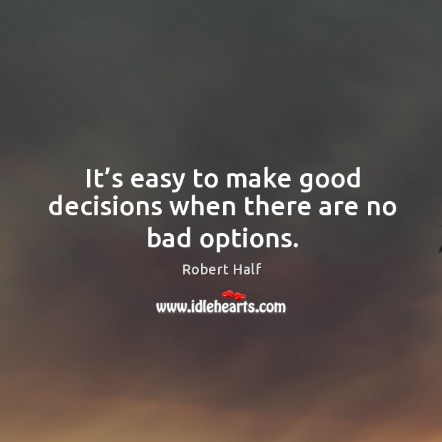 It’s easy to make good decisions when there are no bad options. Robert Half Picture Quote