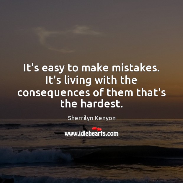 It’s easy to make mistakes. It’s living with the consequences of them that’s the hardest. Image