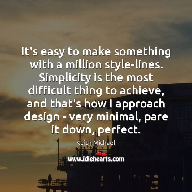 It’s easy to make something with a million style-lines. Simplicity is the Keith Michael Picture Quote