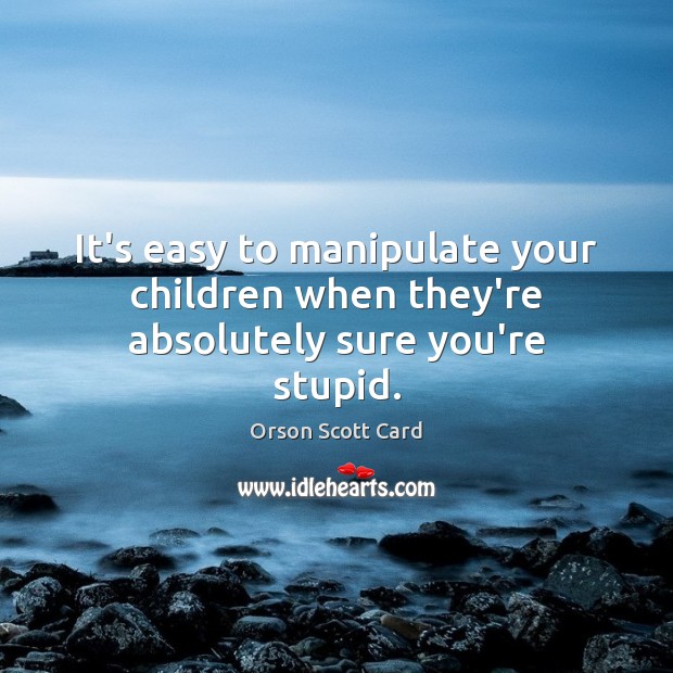 It’s easy to manipulate your children when they’re absolutely sure you’re stupid. Orson Scott Card Picture Quote