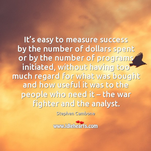 It’s easy to measure success by the number of dollars spent or by the number of programs initiated Stephen Cambone Picture Quote