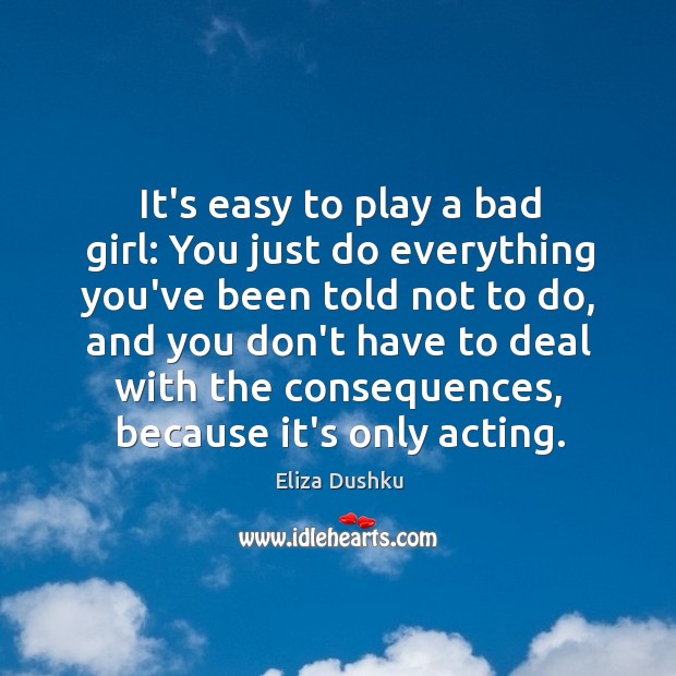 It’s easy to play a bad girl: You just do everything you’ve Eliza Dushku Picture Quote