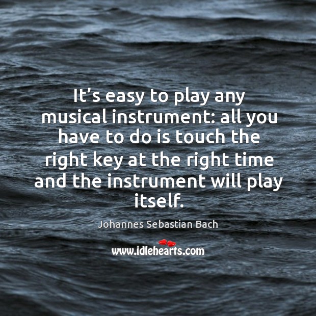 It’s easy to play any musical instrument: all you have to do is touch the right key at the Johannes Sebastian Bach Picture Quote