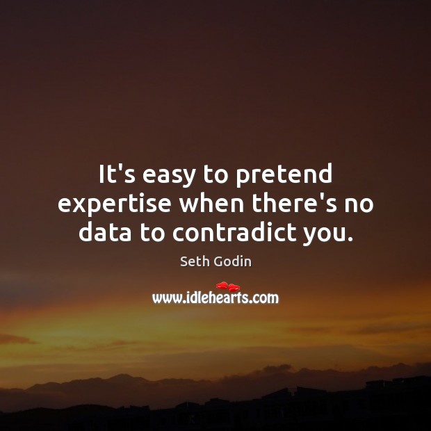 It’s easy to pretend expertise when there’s no data to contradict you. Seth Godin Picture Quote