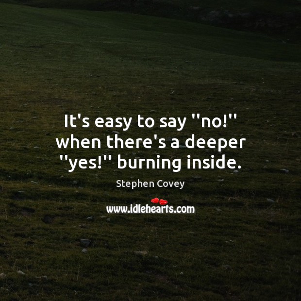 It’s easy to say ”no!” when there’s a deeper ”yes!” burning inside. Stephen Covey Picture Quote