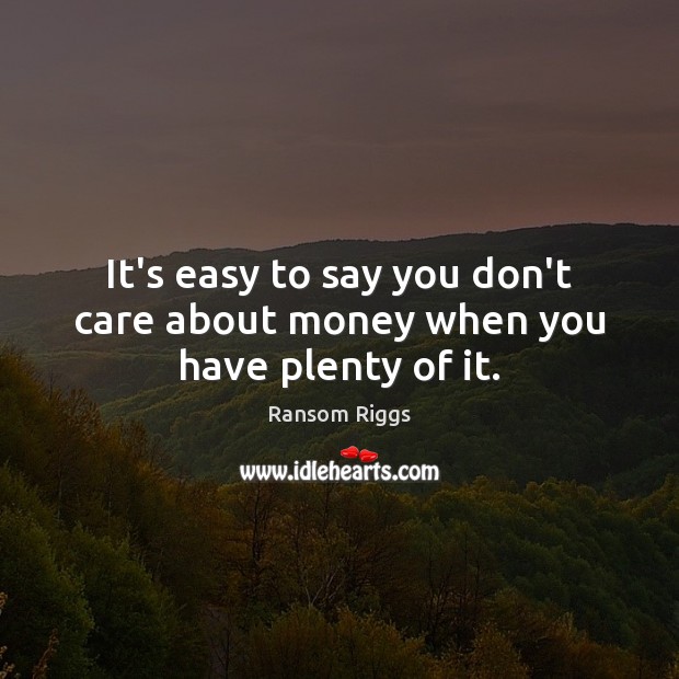 It’s easy to say you don’t care about money when you have plenty of it. Ransom Riggs Picture Quote