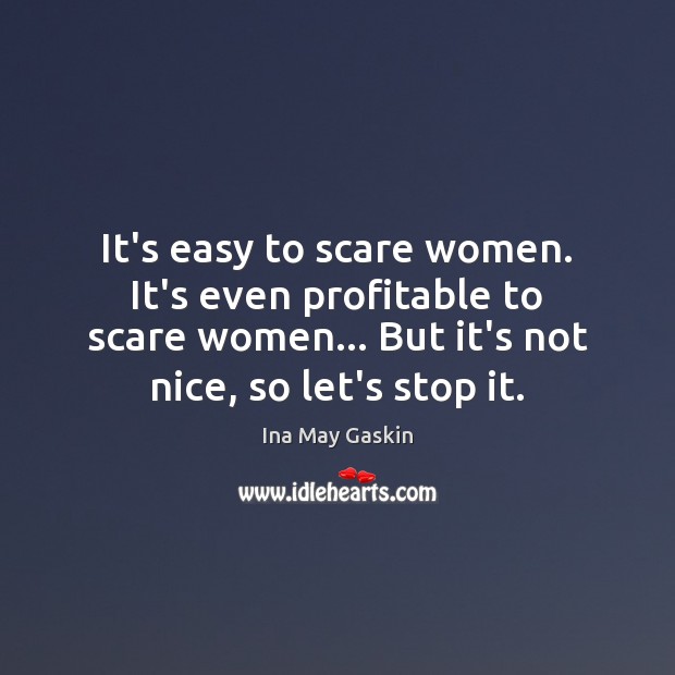 It’s easy to scare women. It’s even profitable to scare women… But Ina May Gaskin Picture Quote