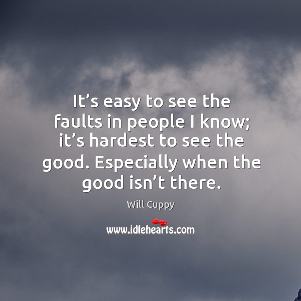 It’s easy to see the faults in people I know; it’s hardest to see the good. Image