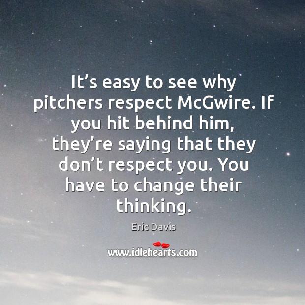 It’s easy to see why pitchers respect mcgwire. If you hit behind him, they’re saying that Eric Davis Picture Quote