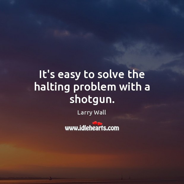 It’s easy to solve the halting problem with a shotgun. Larry Wall Picture Quote