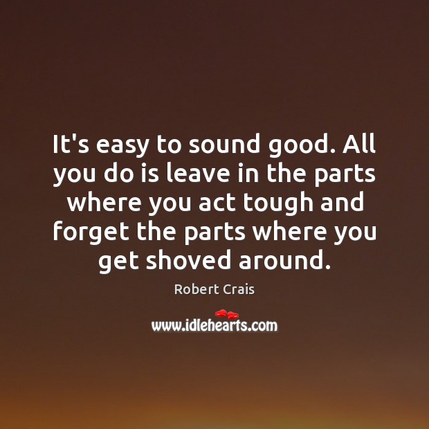 It’s easy to sound good. All you do is leave in the Robert Crais Picture Quote