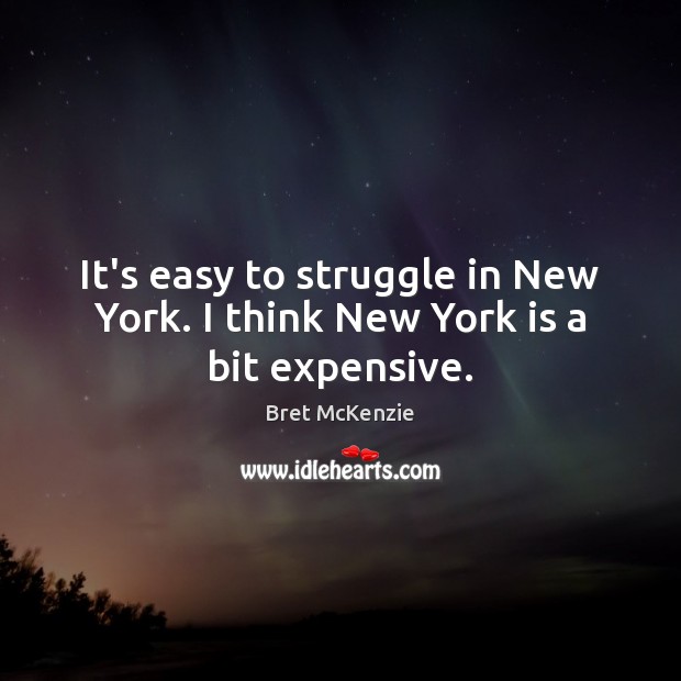 It’s easy to struggle in New York. I think New York is a bit expensive. Bret McKenzie Picture Quote