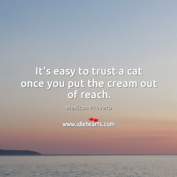 It’s easy to trust a cat once you put the cream out of reach. Mexican Proverbs Image