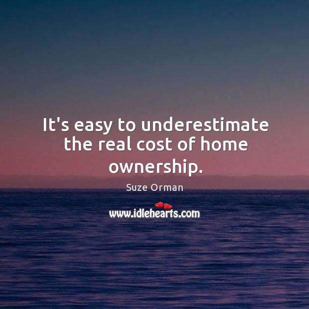It’s easy to underestimate the real cost of home ownership. Suze Orman Picture Quote