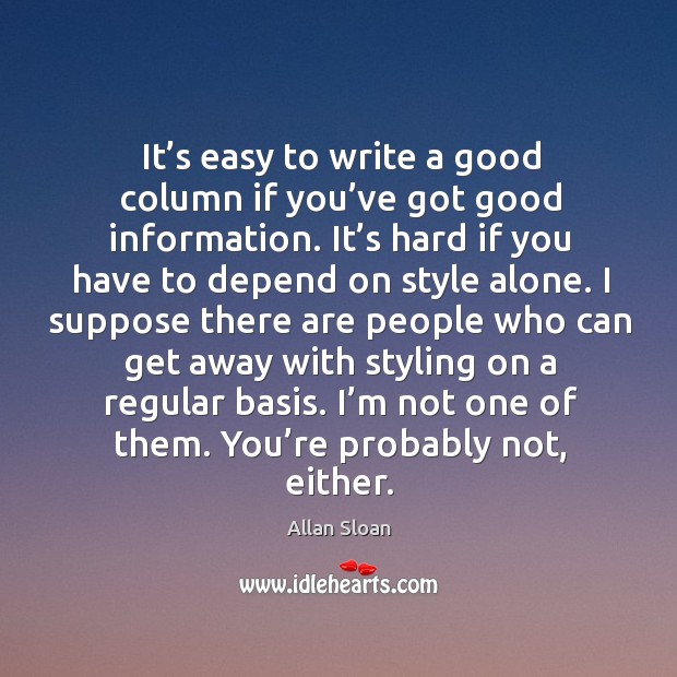 It’s easy to write a good column if you’ve got good information. Allan Sloan Picture Quote