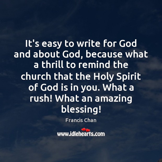 It’s easy to write for God and about God, because what a Francis Chan Picture Quote