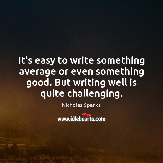 It’s easy to write something average or even something good. But writing Image