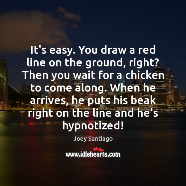 It’s easy. You draw a red line on the ground, right? Then Joey Santiago Picture Quote