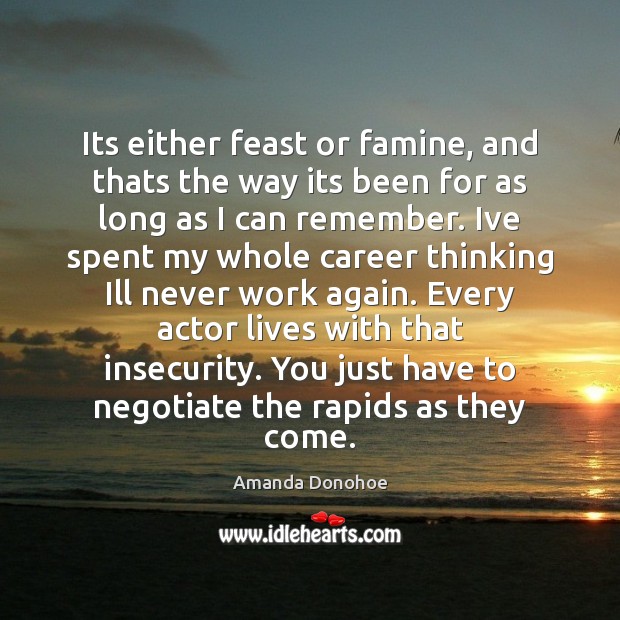 Its either feast or famine, and thats the way its been for Amanda Donohoe Picture Quote