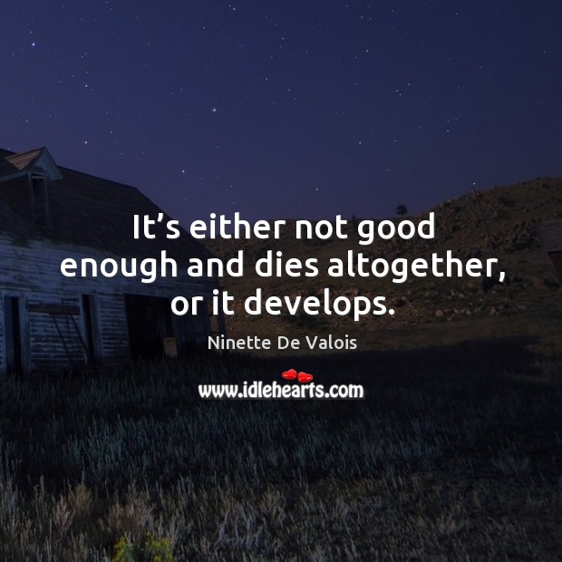 It’s either not good enough and dies altogether, or it develops. Ninette De Valois Picture Quote