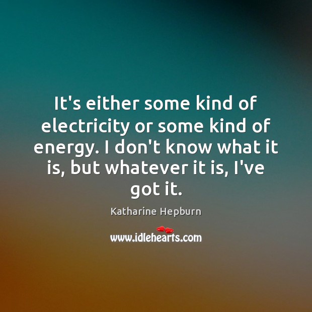 It’s either some kind of electricity or some kind of energy. I Katharine Hepburn Picture Quote