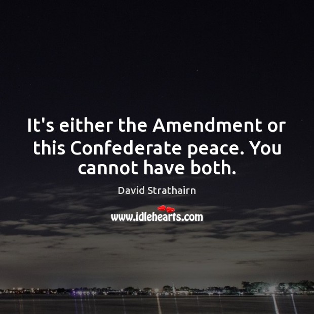 It’s either the Amendment or this Confederate peace. You cannot have both. David Strathairn Picture Quote