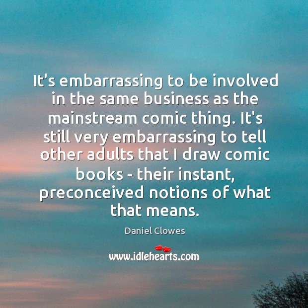 It’s embarrassing to be involved in the same business as the mainstream Daniel Clowes Picture Quote