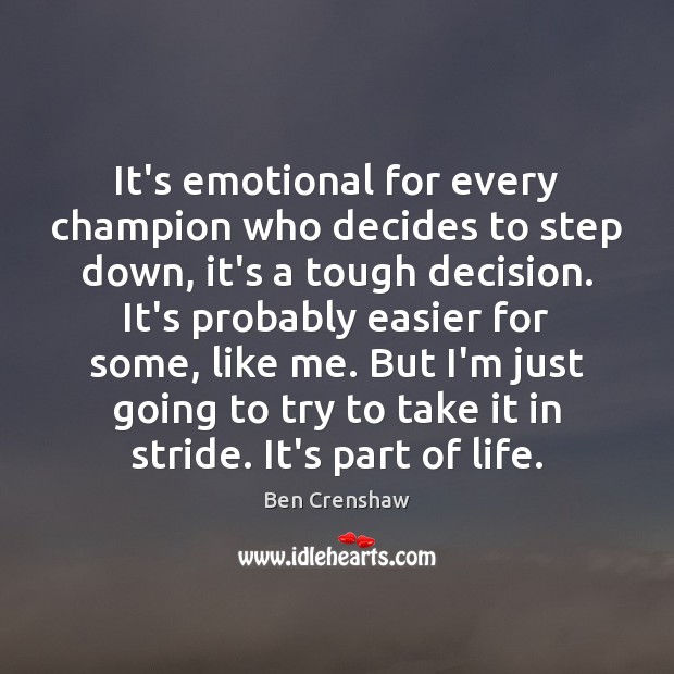 It’s emotional for every champion who decides to step down, it’s a Ben Crenshaw Picture Quote