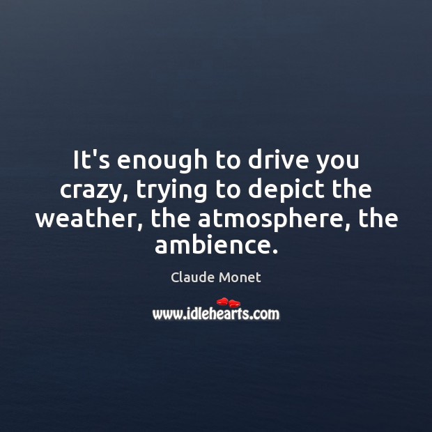 It’s enough to drive you crazy, trying to depict the weather, the Driving Quotes Image