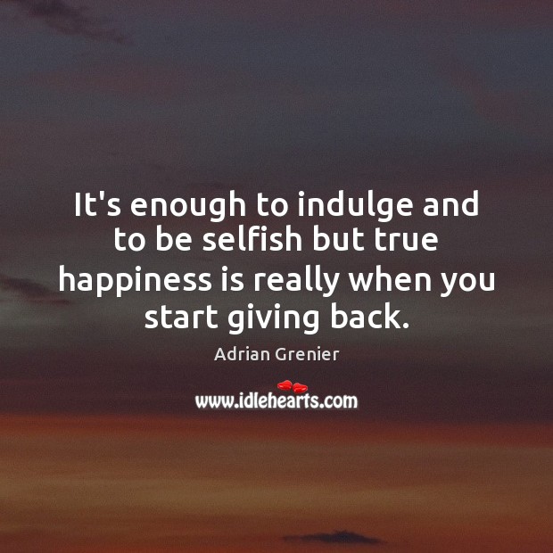 It’s enough to indulge and to be selfish but true happiness is Adrian Grenier Picture Quote