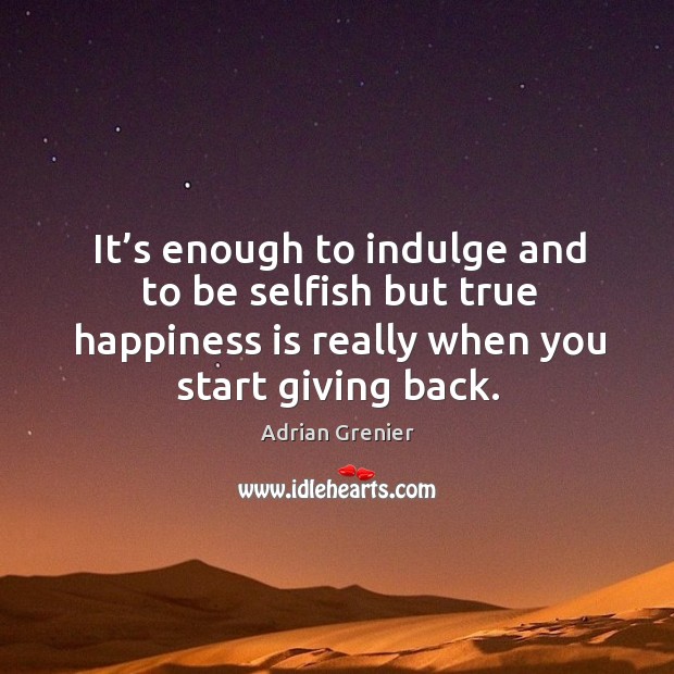 It’s enough to indulge and to be selfish but true happiness is really when you start giving back. Happiness Quotes Image